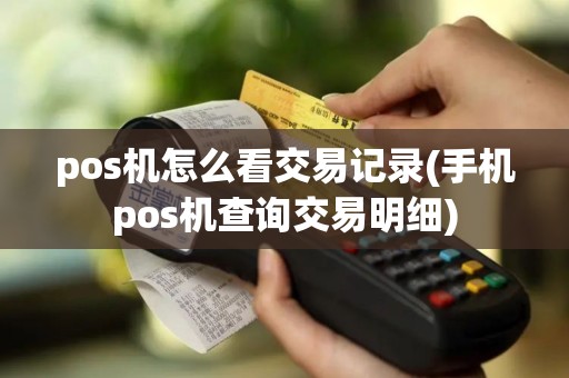pos机怎么看交易记录(手机pos机查询交易明细)