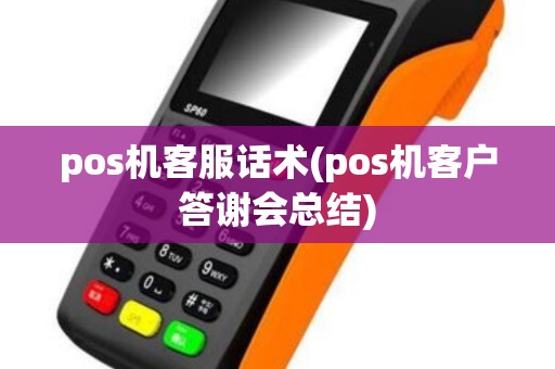 pos机客服话术(pos机客户答谢会总结)