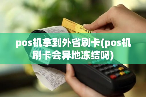 pos机拿到外省刷卡(pos机刷卡会异地冻结吗)