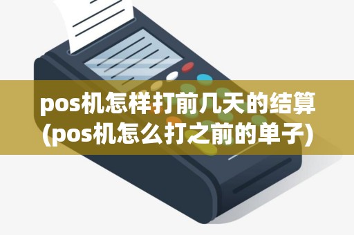 pos机怎样打前几天的结算(pos机怎么打之前的单子)