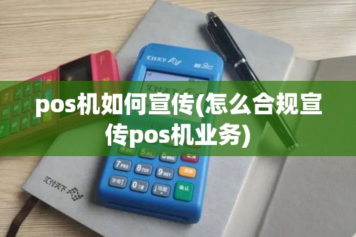 pos机如何宣传(怎么合规宣传pos机业务)