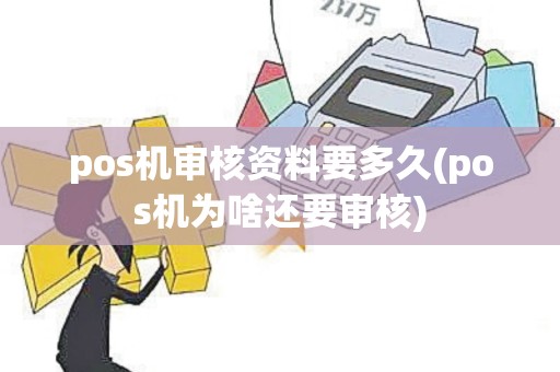 pos机审核资料要多久(pos机为啥还要审核)