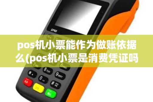 pos机小票能作为做账依据么(pos机小票是消费凭证吗)