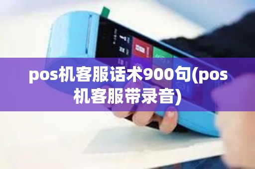 pos机客服话术900句(pos机客服带录音)