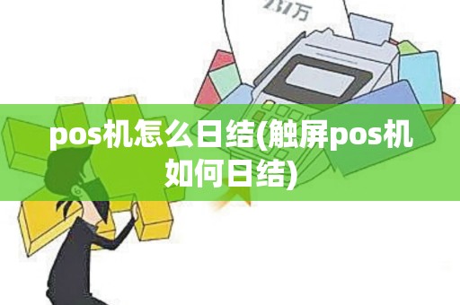 pos机怎么日结(触屏pos机如何日结)