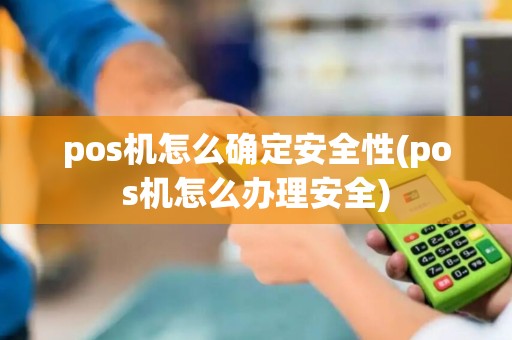 pos机怎么确定安全性(pos机怎么办理安全)