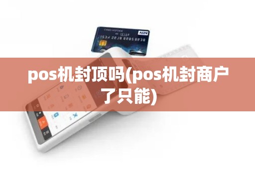 pos机封顶吗(pos机封商户了只能)