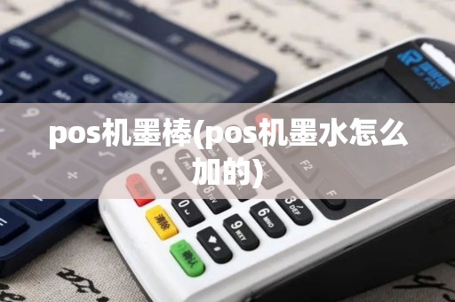 pos机墨棒(pos机墨水怎么加的)