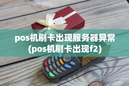 pos机刷卡出现服务器异常(pos机刷卡出现f2)