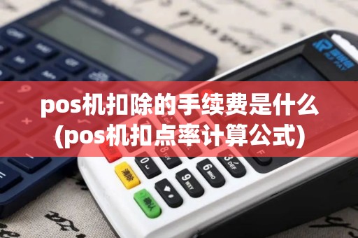 pos机扣除的手续费是什么(pos机扣点率计算公式)