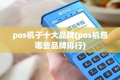pos机子十大品牌(pos机包哪些品牌排行)