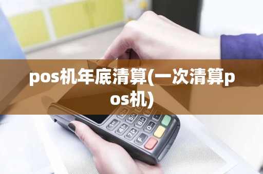 pos机年底清算(一次清算pos机)