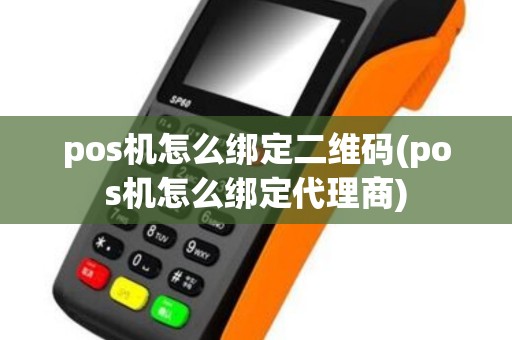 pos机怎么绑定二维码(pos机怎么绑定代理商)