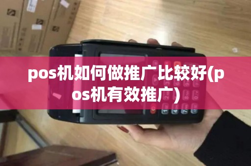 pos机如何做推广比较好(pos机有效推广)