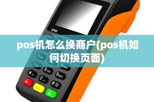 pos机怎么换商户(pos机如何切换页面)