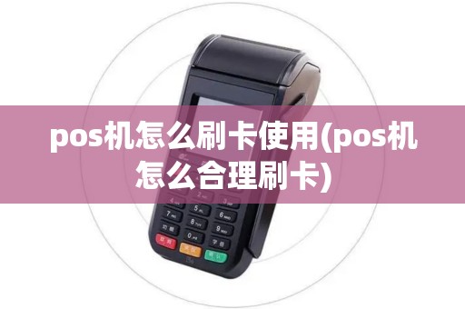 pos机怎么刷卡使用(pos机怎么合理刷卡)