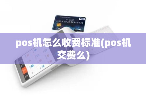 pos机怎么收费标准(pos机交费么)