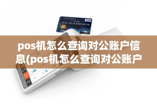 pos机怎么查询对公账户信息(pos机怎么查询对公账户)