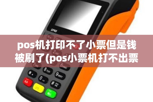 pos机打印不了小票但是钱被刷了(pos小票机打不出票)