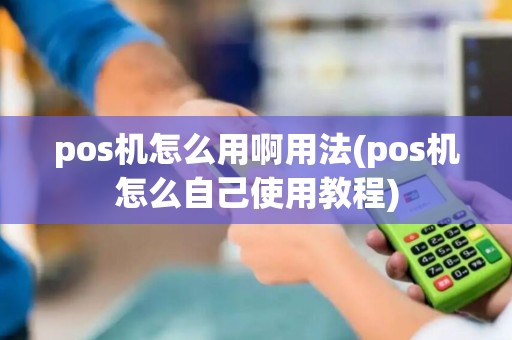 pos机怎么用啊用法(pos机怎么自己使用教程)