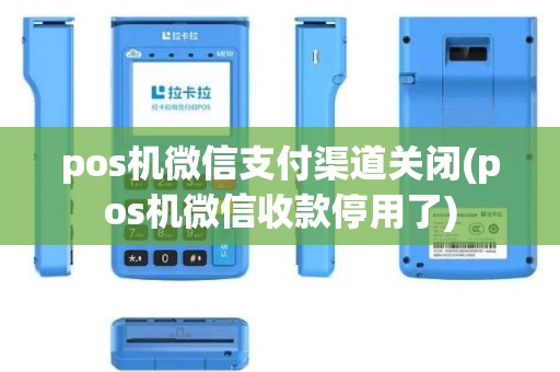 pos机微信支付渠道关闭(pos机微信收款停用了)
