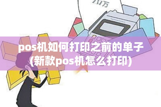 pos机如何打印之前的单子(新款pos机怎么打印)