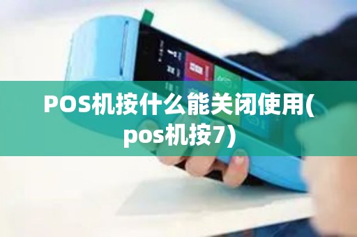 POS机按什么能关闭使用(pos机按7)