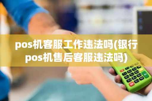 pos机客服工作违法吗(银行pos机售后客服违法吗)