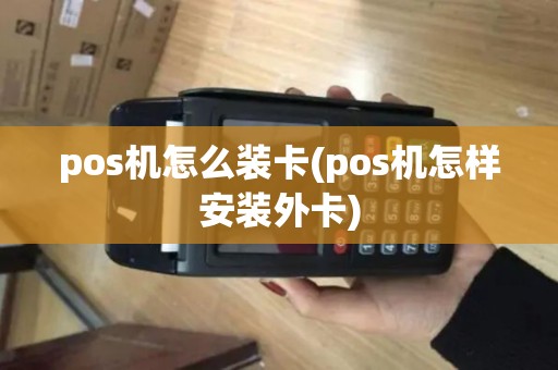 pos机怎么装卡(pos机怎样安装外卡)