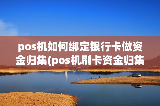 pos机如何绑定银行卡做资金归集(pos机刷卡资金归集)
