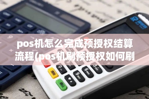 pos机怎么完成预授权结算流程(pos机刷预授权如何刷)