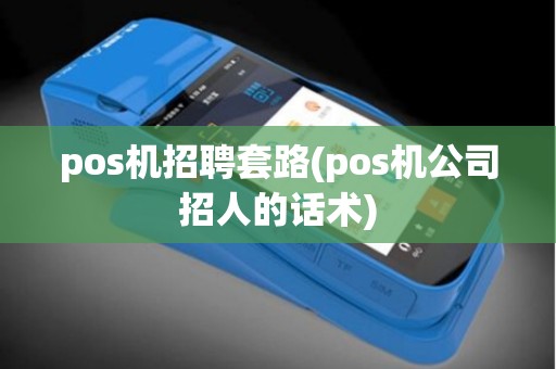 pos机招聘套路(pos机公司招人的话术) pos机招聘套路(pos机公司招人的话术)