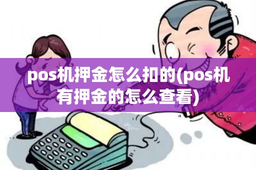 pos机押金怎么扣的(pos机有押金的怎么查看) pos机押金怎么扣的(pos机有押金的怎么查看)
