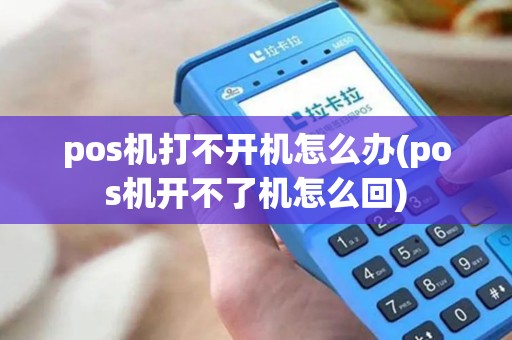pos机打不开机怎么办(pos机开不了机怎么回)