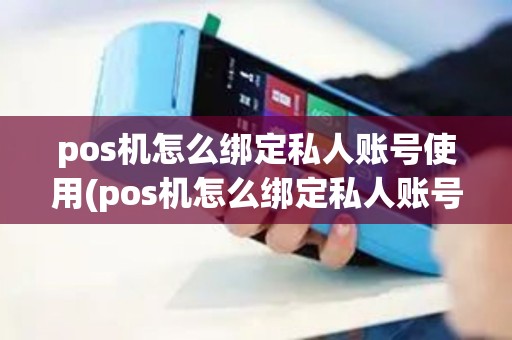 pos机怎么绑定私人账号使用(pos机怎么绑定私人账号)