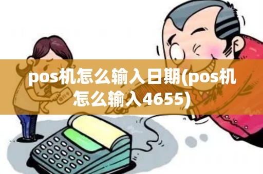 pos机怎么输入日期(pos机怎么输入4655)