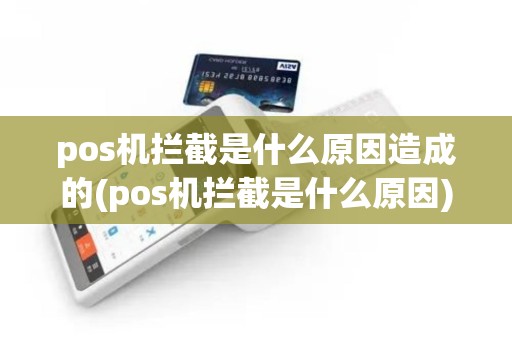 pos机拦截是什么原因造成的(pos机拦截是什么原因)