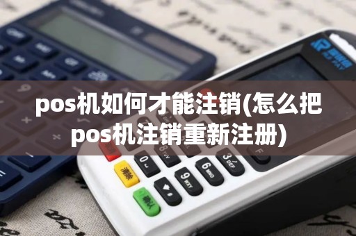 pos机如何才能注销(怎么把pos机注销重新注册)