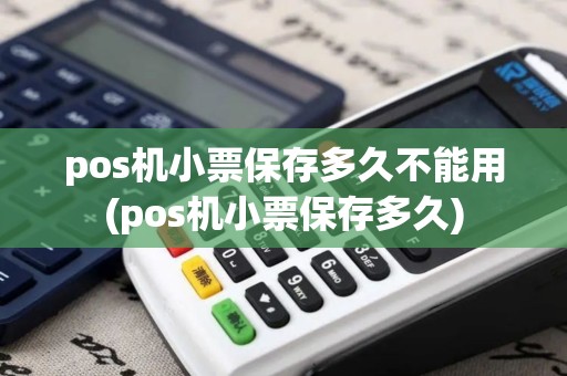 pos机小票保存多久不能用(pos机小票保存多久)