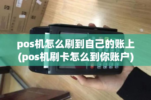 pos机怎么刷到自己的账上(pos机刷卡怎么到你账户)