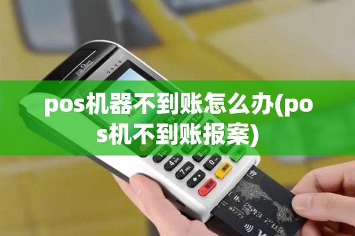 pos机器不到账怎么办(pos机不到账报案)