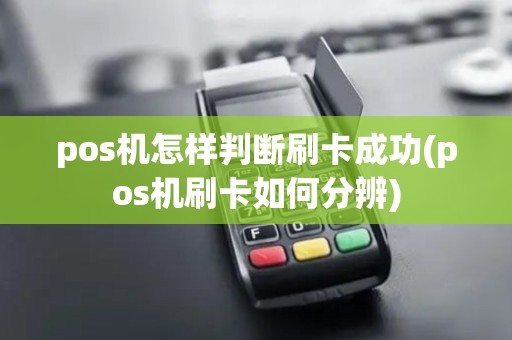 pos机怎样判断刷卡成功(pos机刷卡如何分辨)