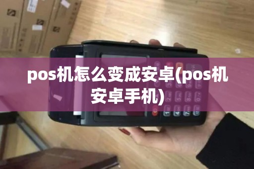 pos机怎么变成安卓(pos机安卓手机)