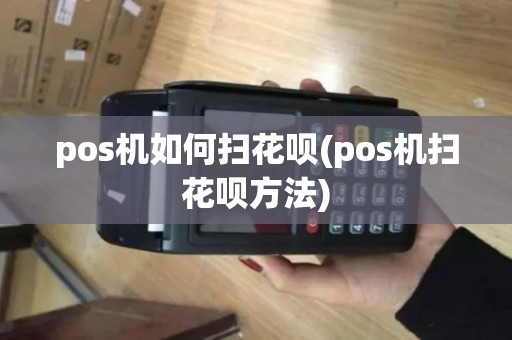 pos机如何扫花呗(pos机扫花呗方法)