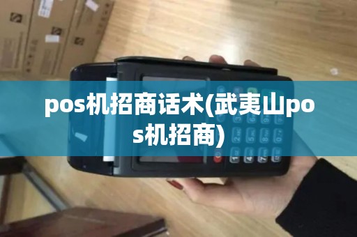 pos机招商话术(武夷山pos机招商)