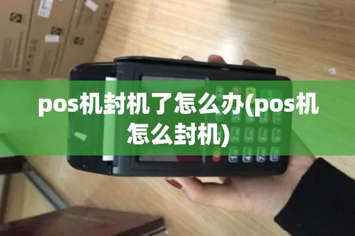 pos机封机了怎么办(pos机怎么封机)
