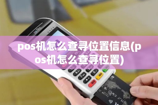 pos机怎么查寻位置信息(pos机怎么查寻位置)