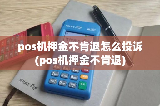 pos机押金不肯退怎么投诉(pos机押金不肯退)