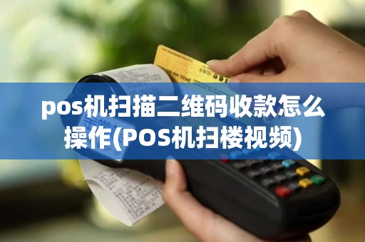 pos机扫描二维码收款怎么操作(POS机扫楼视频)