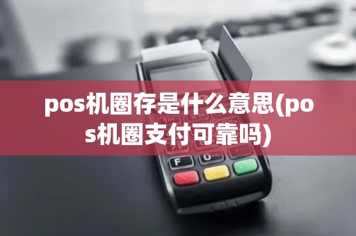 pos机圈存是什么意思(pos机圈支付可靠吗)